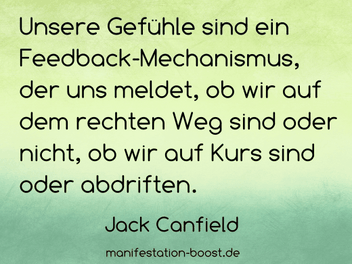 Jack Canfield Zitat: Unsere Gefühle sind ein Feedback-Mechanismus, der uns meldet, ob wir auf dem rechten Weg sind oder nicht, ob wir auf Kurs sind oder abdriften.