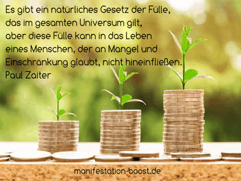 Es gibt ein natürliches Gesetz der Fülle, das im gesamten Universum gilt, aber diese Fülle kann in das Leben eines Menschen, der an Mangel und Einschränkung glaubt, nicht hineinfließen. Paul Zaiter