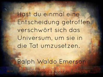 Hast du einmal eine Entscheidung getroffen, verschwört sich das Universum, um sie in die Tat umzusetzen. Ralph Waldo Emerson