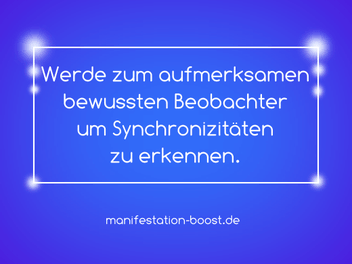 Werde zum aufmerksamen bewussten Beobachter um Synchronizitäten zu erkennen.