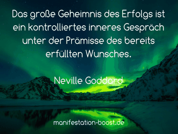 Das große Geheimnis des Erfolgs ist ein kontrolliertes inneres Gespräch unter der Prämisse des bereits erfüllten Wunsches. Neville Goddard