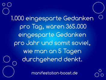 1.000 eingesparte Gedanken pro Tag, wären 365.000 eingesparte Gedanken pro Jahr und somit soviel, wie man an 5 Tagen durchgehend verbraucht.