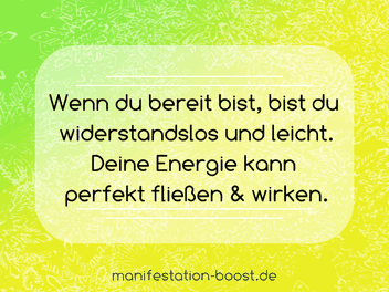 Wenn du bereit bist, bist du widerstandslos und leicht. Deine Energie kann perfekt fließen und wirken.