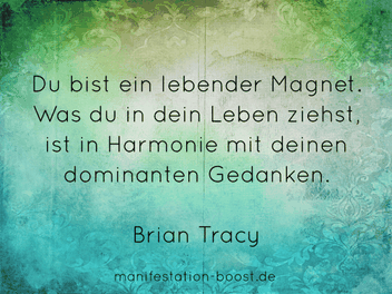 Du bist ein lebender Magnet. Was du in dein Leben ziehst, ist in Harmonie mit deinen dominanten Gedanken. Brian Tracy