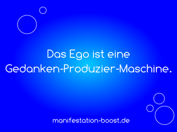 Das Ego ist eine Gedanken-Produzier-Maschine.