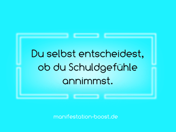 Du selbst entscheidest, ob du Schuldgefühle annimmst.