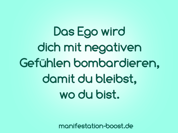Das Ego wird dich mit negativen Gefühlen bombardieren, damit du bleibst, wo du bist.