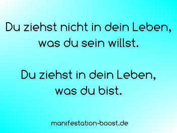 Du ziehst nicht in dein Leben, was du sein willst. Du ziehst in dein Leben, was du bist.
