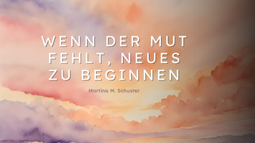 Blogartikel 'Wenn der Mut fehlt' von Martina M. Schuster, Coachin, Autorin, Dozentin