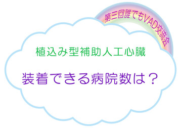 第三回誰でもVAD交流会 植込み型補助人工心臓 装着できる病院数は? 拡張型心筋症