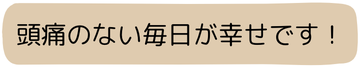 頭痛のない毎日が幸せです！