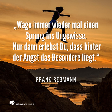 Motivierendes Zitat: "Wage immer wieder mal einen Sprung ins Ungewisse. Nur dann erlebst Du, dass hinter der Angst das Besondere liegt." Frank Rebmann