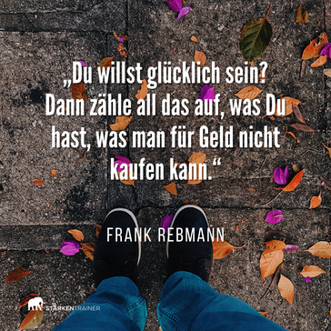 Motivierendes Zitat: "Du willst glücklich sein? Dann zähle all das auf, was Du hast, was man für Geld nicht kaufen kann." Frank Rebmann