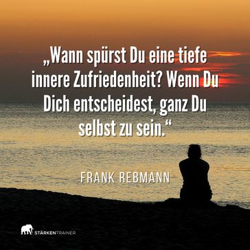 Motivierendes Zitat: "Wann spürst Du eine tiefe innere Zufriedenheit? Wenn Du Dich entscheidest, ganz Du selbst zu sein." Frank Rebmann