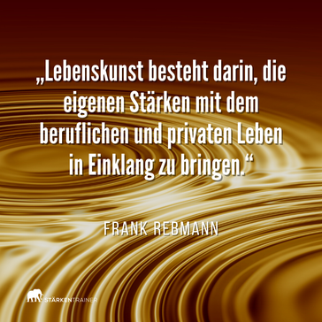 Motivierendes Zitat: "Lebenskunst besteht darin, die eigenen Stärken mit dem beruflichen und privaten Leben in Einklang zu bringen." Frank Rebmann