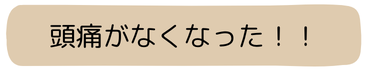 頭痛がなくなった！