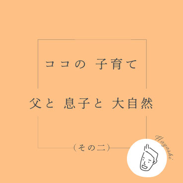 ココの子育て　父と息子と大自然