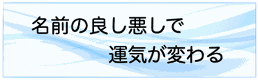 名前の良し悪しで運気が変わる