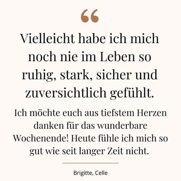 Teilnehmerinnenzitat: Vielleicht habe ich mich noch nie im Leben so ruhig, stark, sicher und zuversichtlich gefühlt.