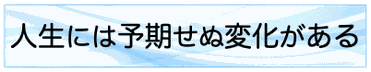 人生には予期せぬ変化がある