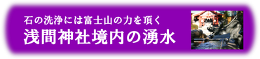 石の洗浄には富士山の力を頂く「浅間神社」境内の湧水を使っています