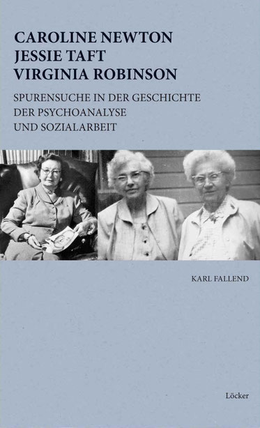 Karl Fallend Caroline Newton, Jessie Taft, Virginia Robinson Spurensuche in der Geschichte der Psychoanalyse und Sozialarbeit 