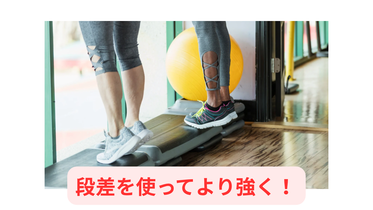 段差を使うとより『ふくらはぎを鍛えられます!』
