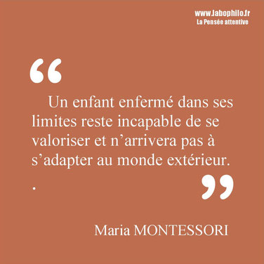 Maria Montessori citation. "Un enfant enfermé dans ses limites reste incapable de se valoriser et n’arrivera pas à s’adapter au monde extérieur"