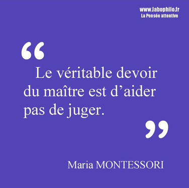 Maria Montessori citation. "Le véritable devoir du maître est d’aider pas de juger."