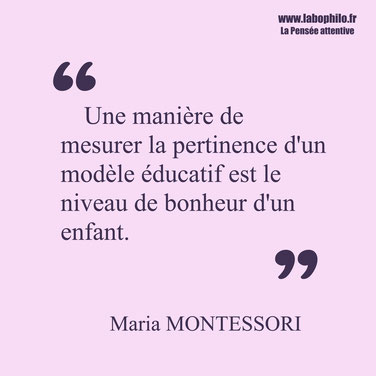 Maria Montessori citation. "Une manière de mesurer la pertinence d'un modèle éducatif est le niveau de bonheur d'un enfant."