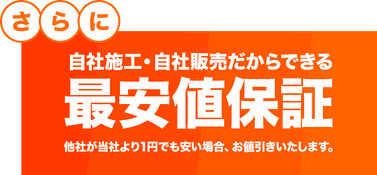 自社施工・自社販売だからできる最安値保証。他社が当社より1円でも安い場合、お値引きいたします。