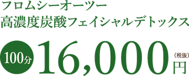 フロムシーオーツー 高濃度炭酸フェイシャルデトックス　100分16000円（税抜）