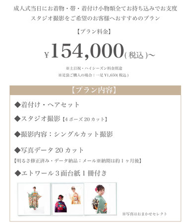 【 プラン料金】154,000円(税込)〜※土日祝・ハイシーズン料金別途※足袋ご購入の場合一足1,650円（税込）【プラン内容】●着付け・ヘアセット●スタジオ撮影（4ポーズ20カット）●写真データ20カット明るさ修正済み・データ納品1ヶ月後にメールにて納品●エトワール3面台紙付き