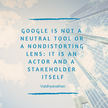 Zitat Google: Google is not a neutral tool or a nondistorting lens: it is an actor and a stakeholder itself.