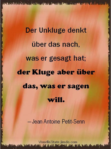 Der Unkluge denkt über das nach, was er gesagt hat; der Kluge aber über das, was er sagen will, Jean Antoine Petit-Senn, visuelle zitate, quotes, weisheit, design, jimdo, bild, kreativ, grafik