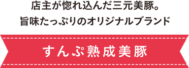店主が惚れ込んだ三元美豚。旨味たっぷりのオリジナルブランド：すんぷ熟成美豚