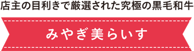 店主の目利きで厳選された究極の黒毛和牛：みやぎ美らいす