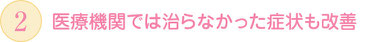 医療機関で治らなかった症状も改善