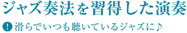 ジャズ奏法を習得した演奏は滑らかでいつも聴いているジャズになる
