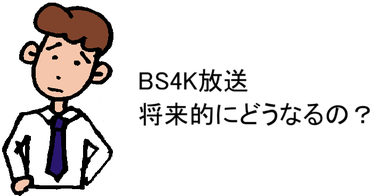BS4K放送、将来的にどうなるの？