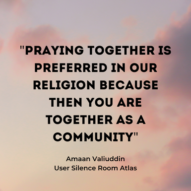 Quote: "Praying together is preferred in our religion because then you are together as a community." By amaan Valiuddin, user Silence Room Atlas