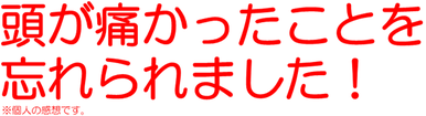 頭が痛かったことを忘れられました！