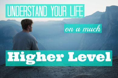 Understand Your Life on a Much Higher Level