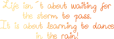 Life istn´t about waiting for the storm to pass. It is about learning to dance in the rain!