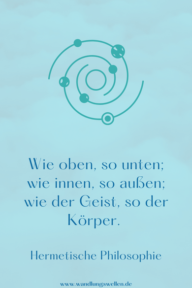 Wie oben, so unten; wie innen, so außen; wie der Geist, so der Körper. Hermetische Philosophie