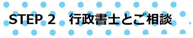 STEP2　行政書士とご相談