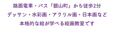 広島駅から『銀山町』下車、南へ徒歩2分、日本画・水彩画・デッサンなど、本格的な絵が学べる絵画教室です