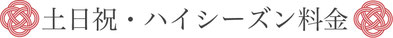 【土日祝・ハイシーズン料金】