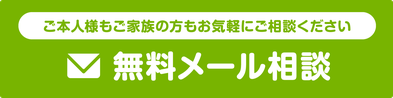 【無料メール相談】ご本人様もご家族の方もお気軽にご相談ください