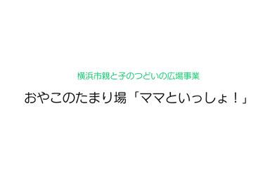横浜市親と子のつどいの広場 おやこのたまり場「ママといっしょ!」